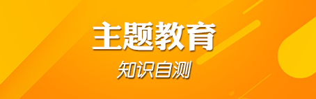 “不忘初心、牢记使命”主题教育知识自测